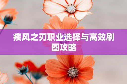 疾风之刃职业选择与高效刷图攻略 疾风之刃职业选择与高效刷图攻略