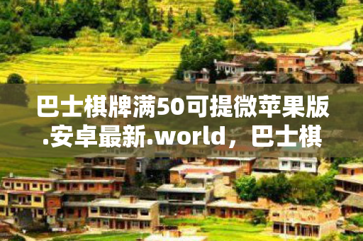 巴士棋牌满50可提微苹果版.安卓最新.world，巴士棋牌，城市中的休闲新选择