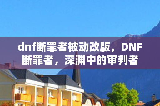 dnf断罪者被动改版，DNF断罪者，深渊中的审判者