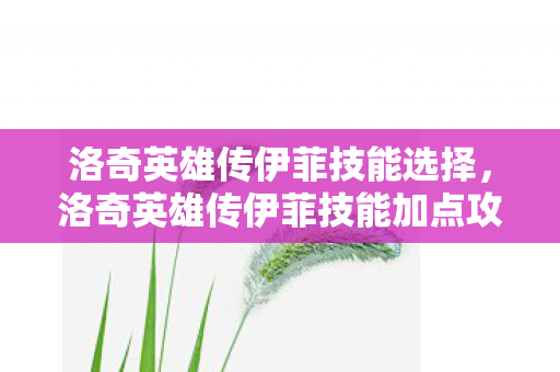 洛奇英雄传伊菲技能选择，洛奇英雄传伊菲技能加点攻略