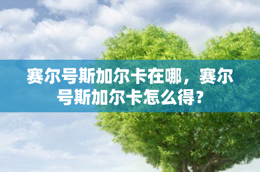 赛尔号斯加尔卡在哪，赛尔号斯加尔卡怎么得？