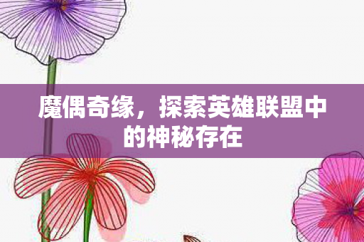 魔偶奇缘，探索英雄联盟中的神秘存在