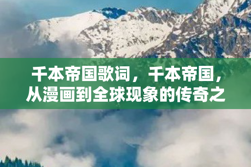 千本帝国歌词，千本帝国，从漫画到全球现象的传奇之旅