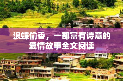 浪蝶偷香,一部富有诗意的爱情故事全文阅读 浪蝶偷香,一部富有诗意的爱情故事全文阅读