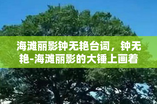 海滩丽影钟无艳台词，钟无艳-海滩丽影的大锤上画着什么