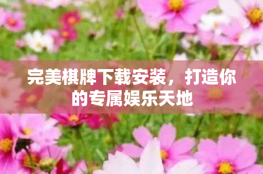 完美棋牌下载安装，打造你的专属娱乐天地