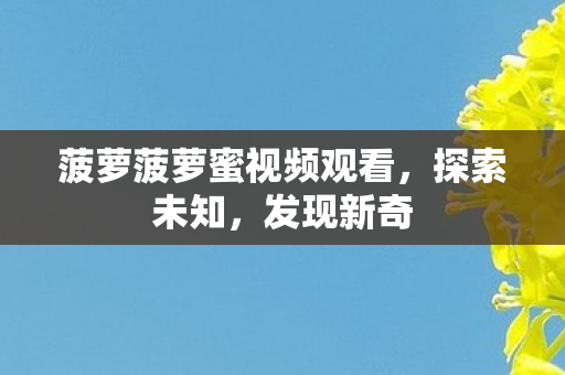 菠萝菠萝蜜视频观看，探索未知，发现新奇