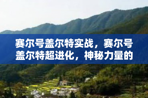 赛尔号盖尔特实战,赛尔号盖尔特超进化,神秘力量的觉醒 赛尔号盖尔特实战,赛尔号盖尔特超进化,神秘力量的觉醒