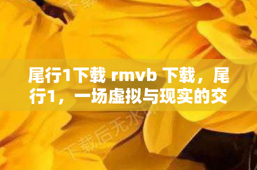 尾行1下载 rmvb 下载，尾行1，一场虚拟与现实的交错之旅