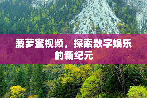 菠萝蜜视频，探索数字娱乐的新纪元