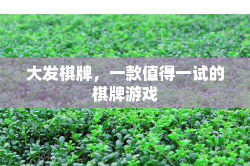 大发棋牌，一款值得一试的棋牌游戏