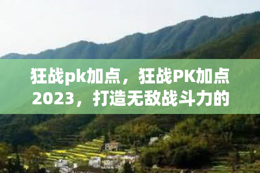 狂战pk加点，狂战PK加点2023，打造无敌战斗力的关键