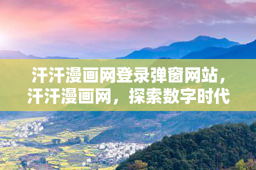 汗汗漫画网登录弹窗网站，汗汗漫画网，探索数字时代的漫画新纪元