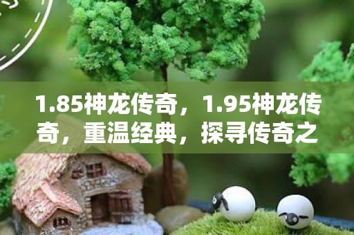 1.85神龙传奇，1.95神龙传奇，重温经典，探寻传奇之路