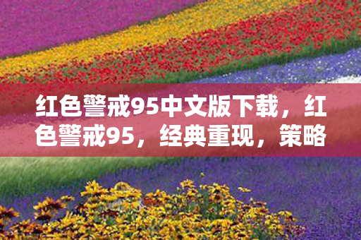 红色警戒95中文版下载，红色警戒95，经典重现，策略与历史的交汇