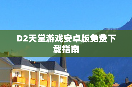 D2天堂游戏安卓版免费下载指南