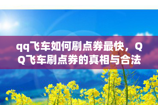 qq飞车如何刷点券最快，QQ飞车刷点券的真相与合法获取方式