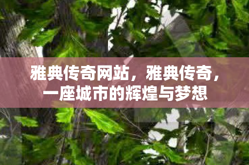 雅典传奇网站，雅典传奇，一座城市的辉煌与梦想