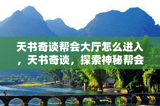 天书奇谈帮会大厅怎么进入，天书奇谈，探索神秘帮会大厅的奇幻之旅