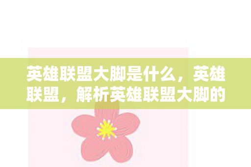 英雄联盟大脚是什么，英雄联盟，解析英雄联盟大脚的实用性与影响