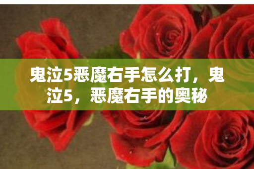 鬼泣5恶魔右手怎么打，鬼泣5，恶魔右手的奥秘