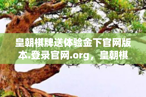 皇朝棋牌送体验金下官网版本.登录官网.org，皇朝棋牌，一场智慧与策略的盛宴