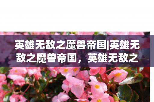 英雄无敌之魔兽帝国|英雄无敌之魔兽帝国，英雄无敌之魔兽帝国