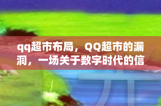 qq超市布局，QQ超市的漏洞，一场关于数字时代的信任危机