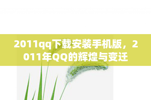 2011qq下载安装手机版，2011年QQ的辉煌与变迁