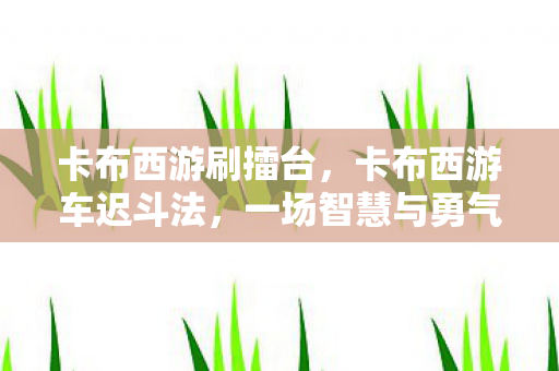 卡布西游刷擂台，卡布西游车迟斗法，一场智慧与勇气的较量