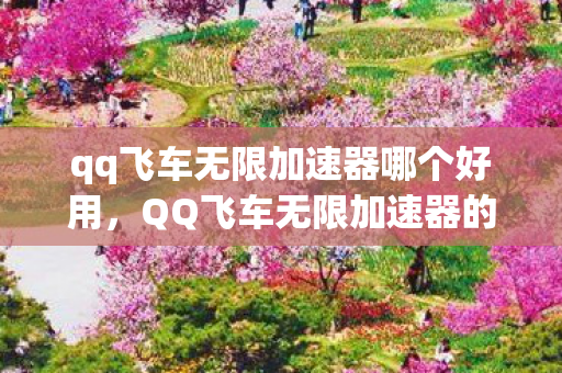 qq飞车无限加速器哪个好用，QQ飞车无限加速器的真相揭秘