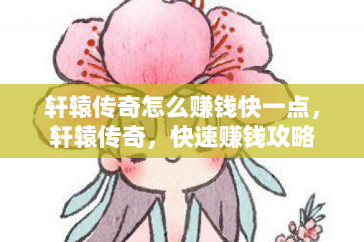 轩辕传奇怎么赚钱快一点，轩辕传奇，快速赚钱攻略