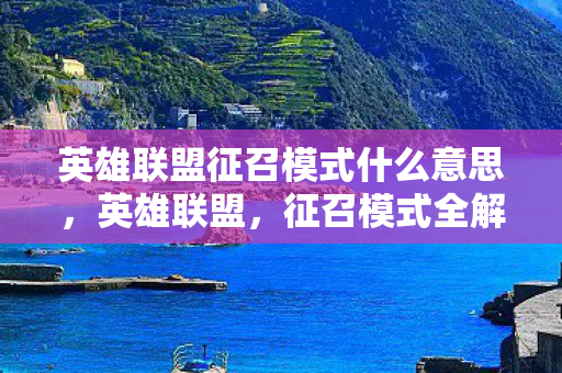 英雄联盟征召模式什么意思，英雄联盟，征召模式全解析