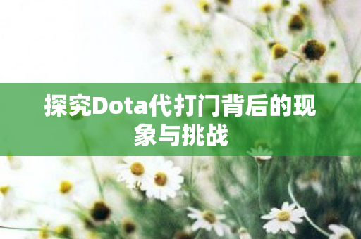 探究Dota代打门背后的现象与挑战