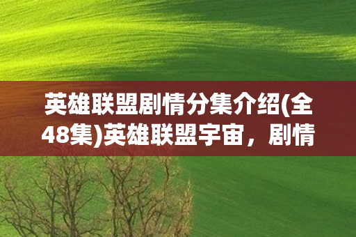 英雄联盟剧情分集介绍(全48集)英雄联盟宇宙，剧情分集探索