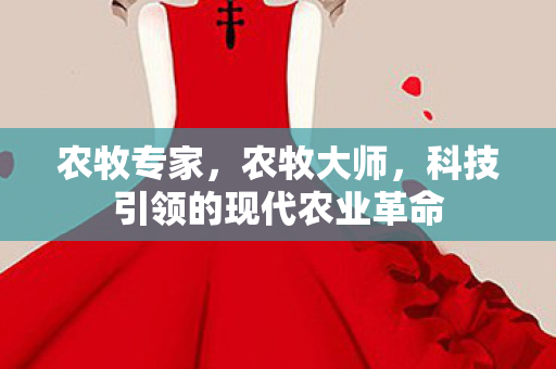 农牧专家，农牧大师，科技引领的现代农业革命