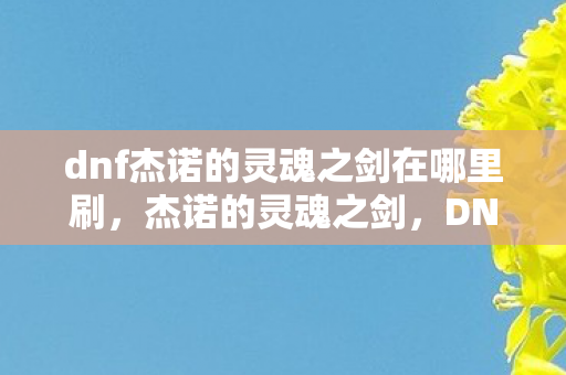 dnf杰诺的灵魂之剑在哪里刷，杰诺的灵魂之剑，DNF中的传奇武器