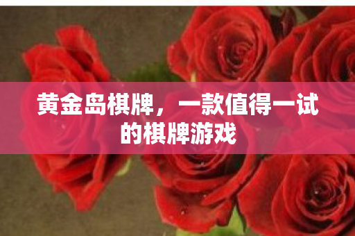 黄金岛棋牌，一款值得一试的棋牌游戏