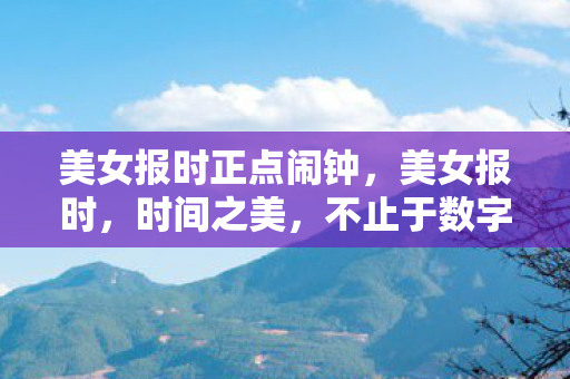 美女报时正点闹钟，美女报时，时间之美，不止于数字
