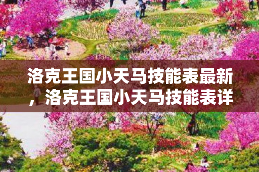 洛克王国小天马技能表最新,洛克王国小天马技能表详解 洛克王国小天马技能表最新,洛克王国小天马技能表详解