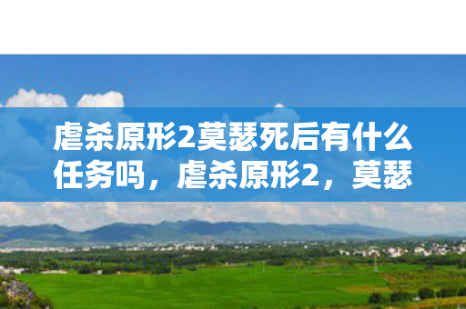 虐杀原形2莫瑟死后有什么任务吗，虐杀原形2，莫瑟之死后的任务与启示