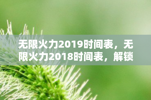 无限火力2019时间表，无限火力2018时间表，解锁你的游戏狂欢盛宴