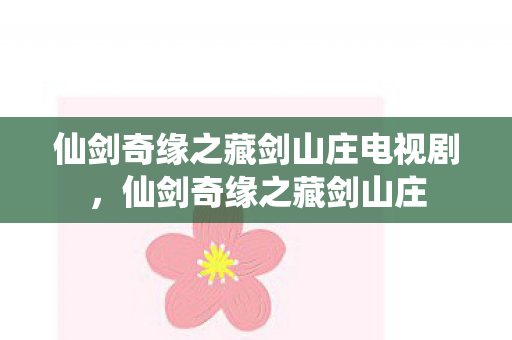 仙剑奇缘之藏剑山庄电视剧，仙剑奇缘之藏剑山庄
