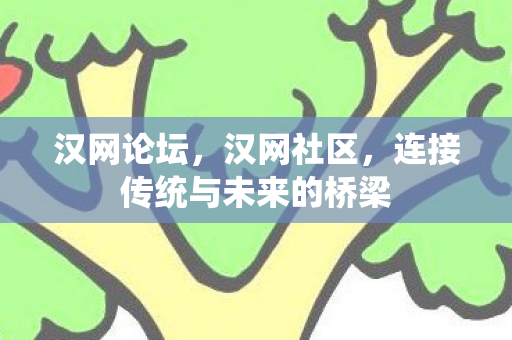 汉网论坛，汉网社区，连接传统与未来的桥梁