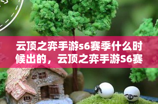 云顶之弈手游s6赛季什么时候出的，云顶之弈手游S6赛季上线时间预测与分析