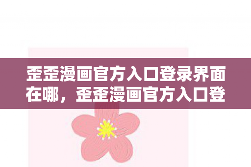 歪歪漫画官方入口登录界面在哪，歪歪漫画官方入口登录界面，解锁你的漫画世界之旅