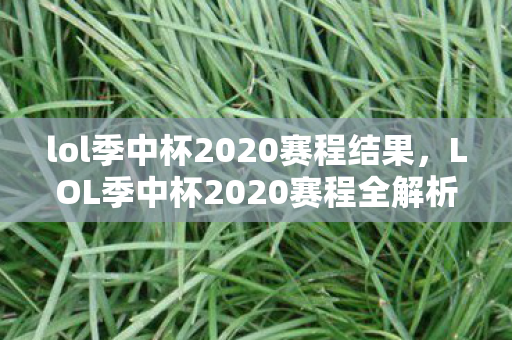 lol季中杯2020赛程结果，LOL季中杯2020赛程全解析，谁能问鼎冠军？
