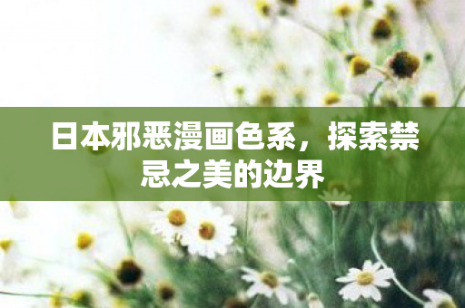 日本邪恶漫画色系，探索禁忌之美的边界