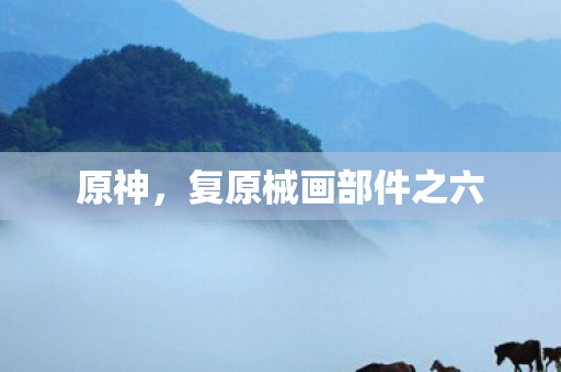 原神，复原械画部件之六