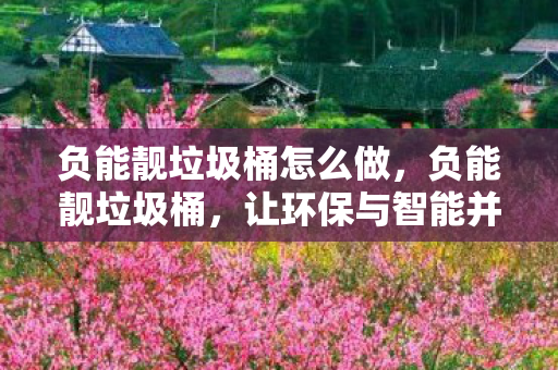 负能靓垃圾桶怎么做，负能靓垃圾桶，让环保与智能并行的家居新宠